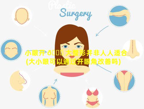 小眼开 🐅 大整形并非人人适合(大小眼可以通过开眼角改善吗)